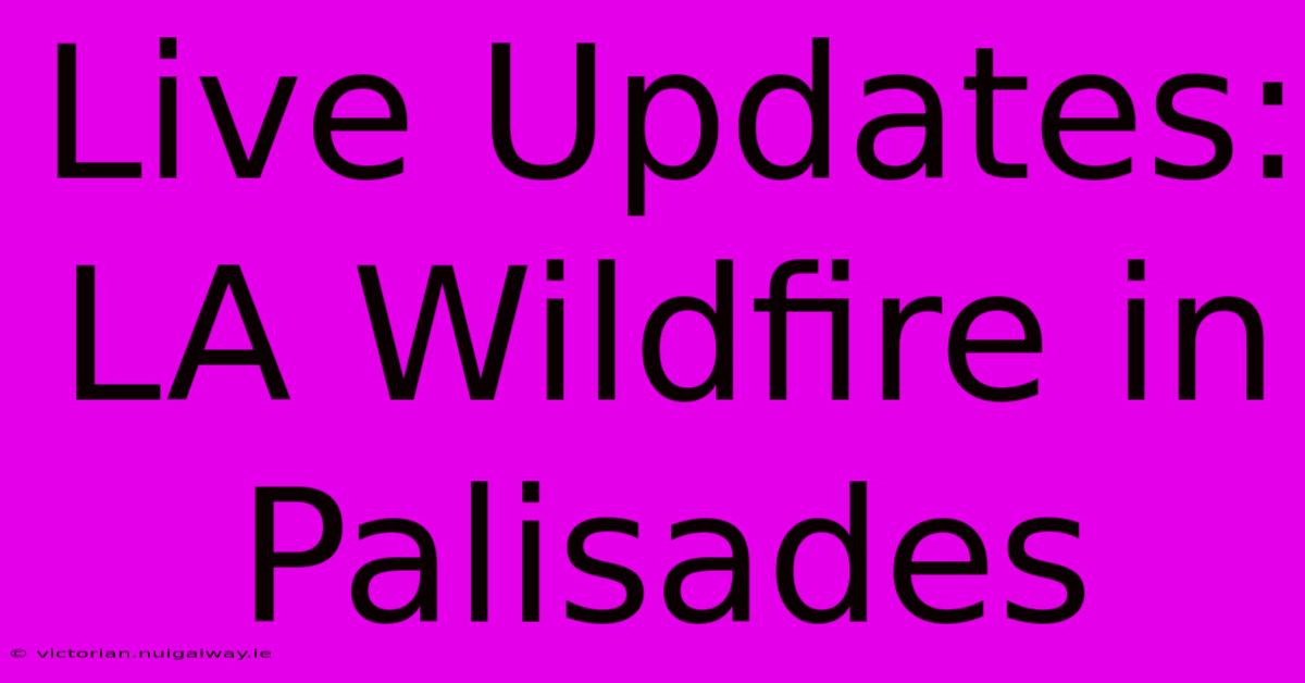 Live Updates: LA Wildfire In Palisades