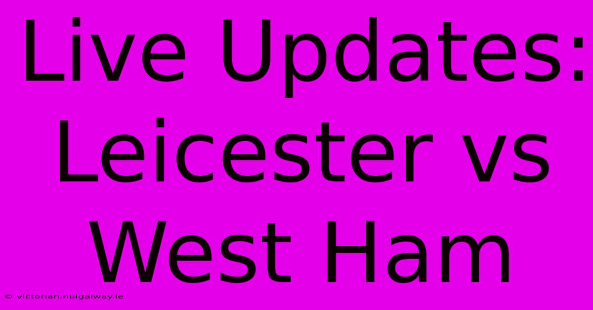 Live Updates: Leicester Vs West Ham