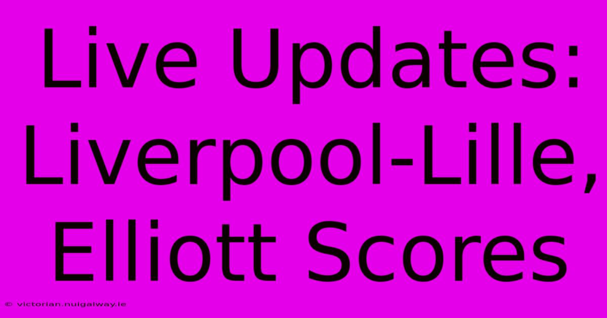 Live Updates: Liverpool-Lille, Elliott Scores