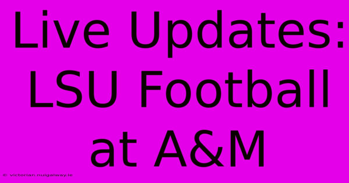 Live Updates: LSU Football At A&M