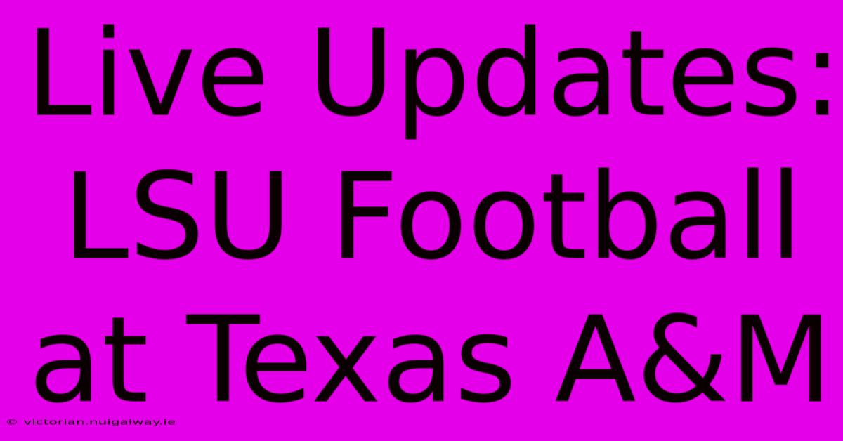 Live Updates: LSU Football At Texas A&M