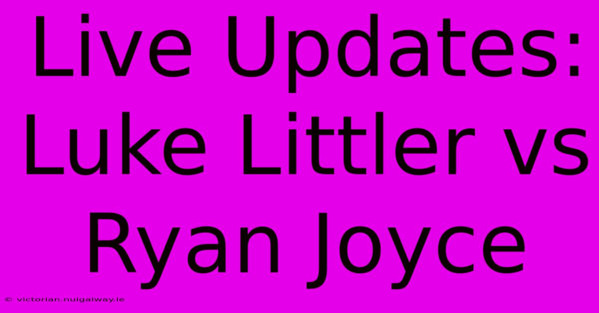 Live Updates: Luke Littler Vs Ryan Joyce