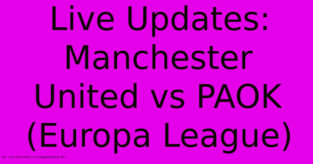 Live Updates: Manchester United Vs PAOK (Europa League)