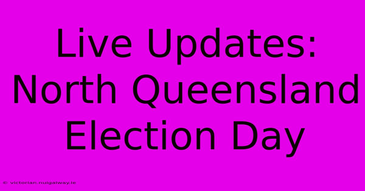 Live Updates: North Queensland Election Day