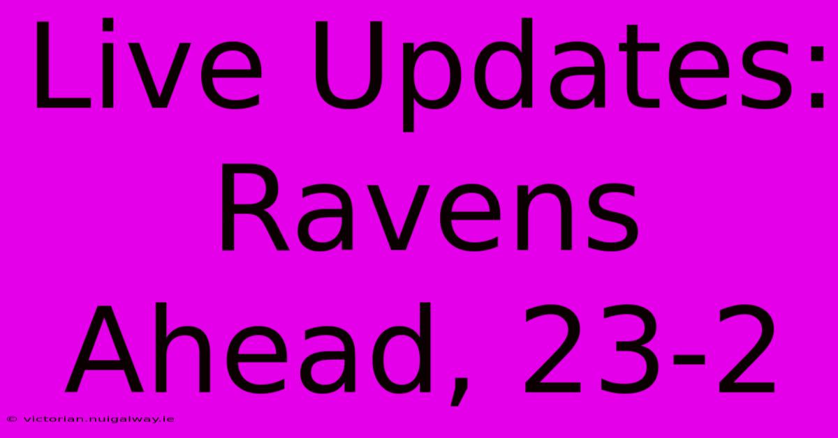 Live Updates: Ravens Ahead, 23-2