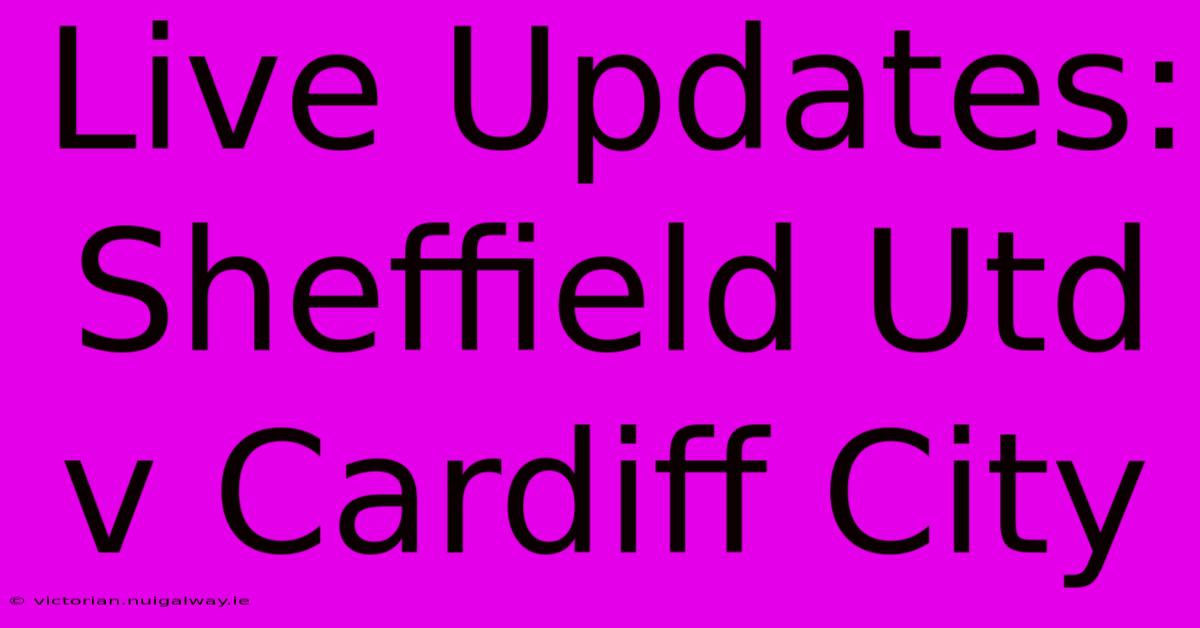 Live Updates: Sheffield Utd V Cardiff City