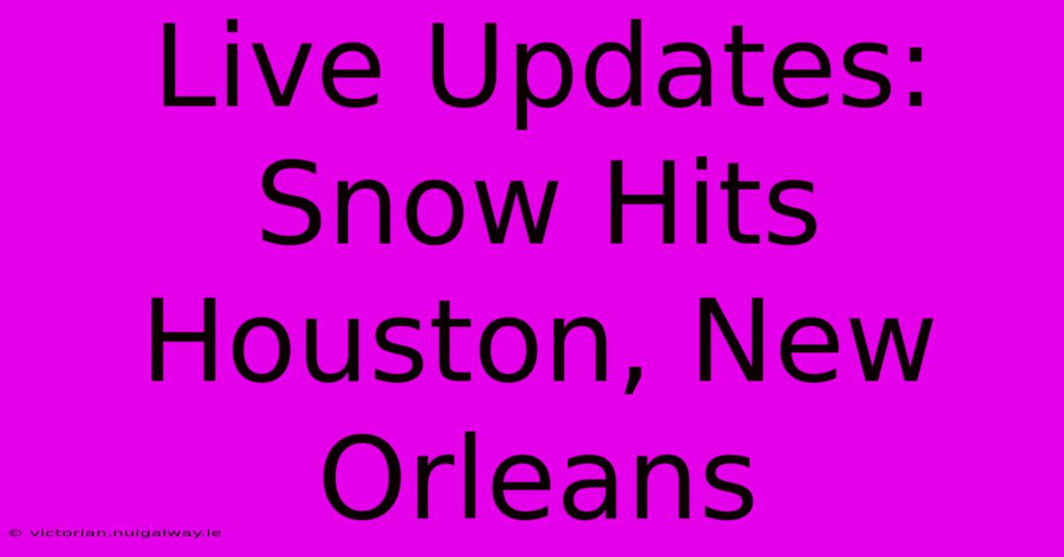 Live Updates: Snow Hits Houston, New Orleans