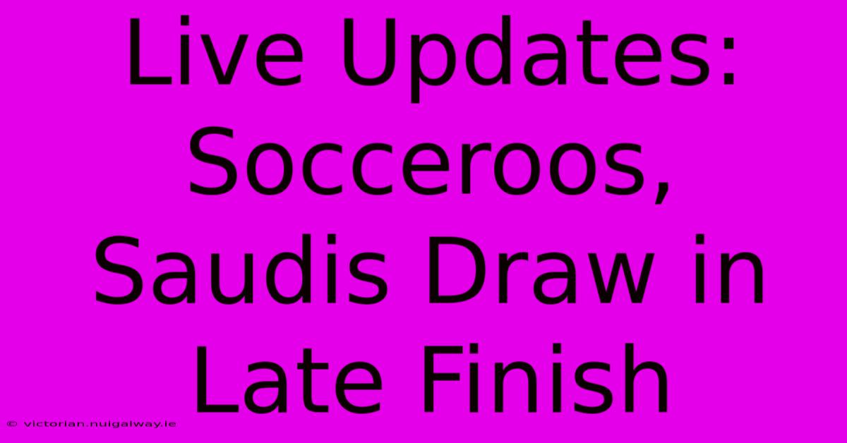 Live Updates: Socceroos, Saudis Draw In Late Finish 