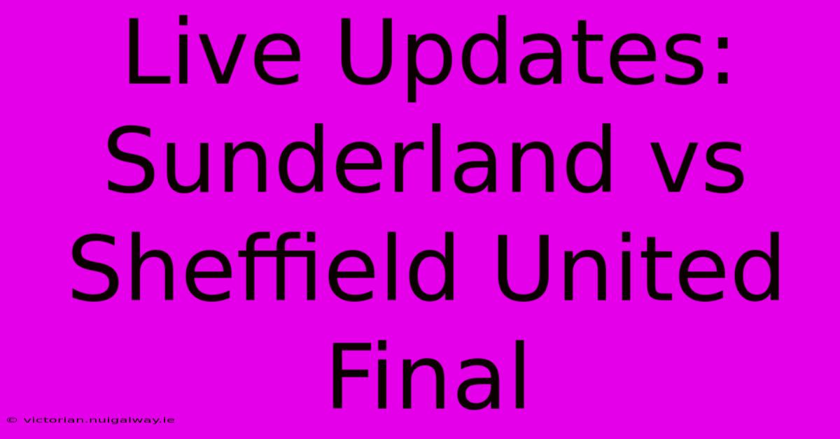 Live Updates: Sunderland Vs Sheffield United Final