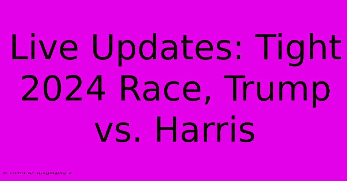 Live Updates: Tight 2024 Race, Trump Vs. Harris