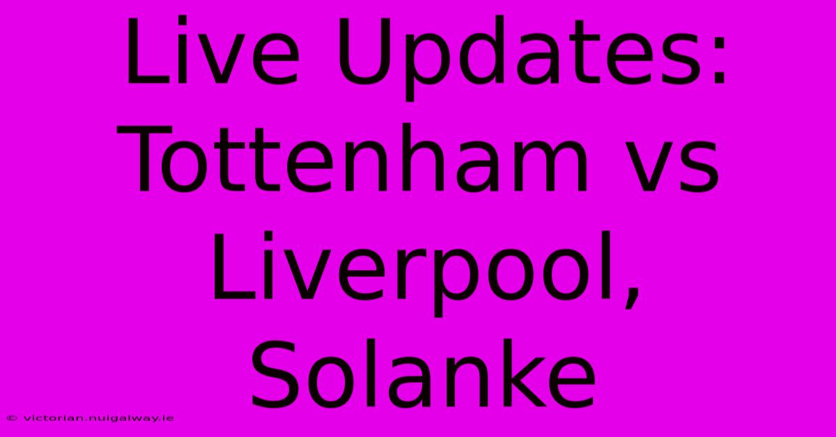 Live Updates: Tottenham Vs Liverpool, Solanke