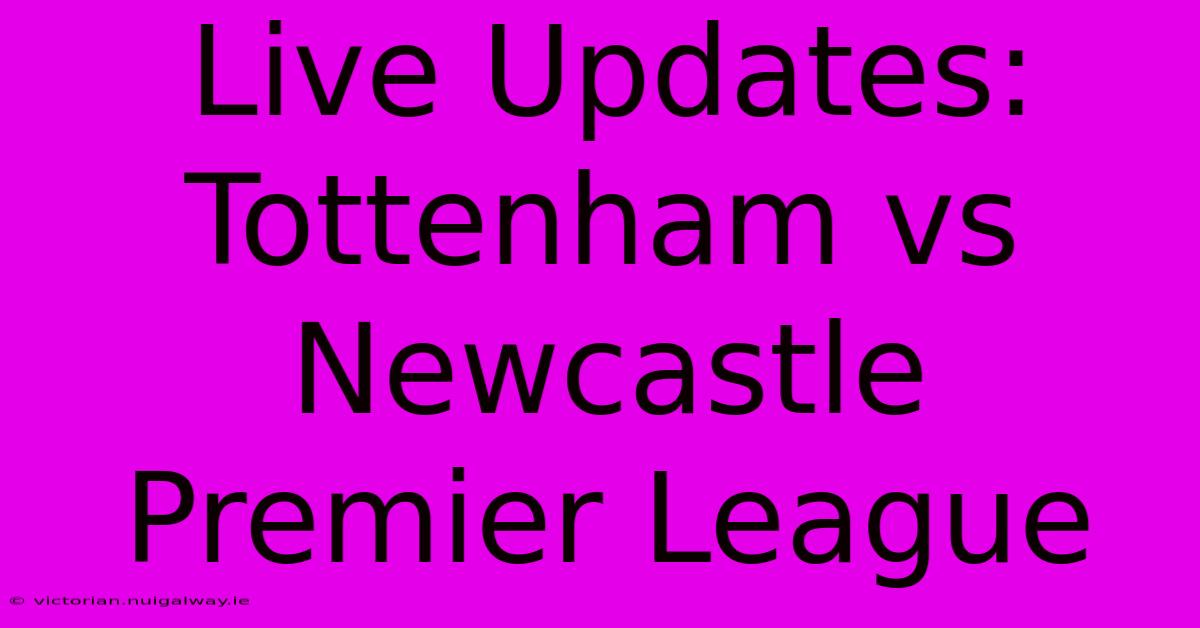 Live Updates: Tottenham Vs Newcastle Premier League