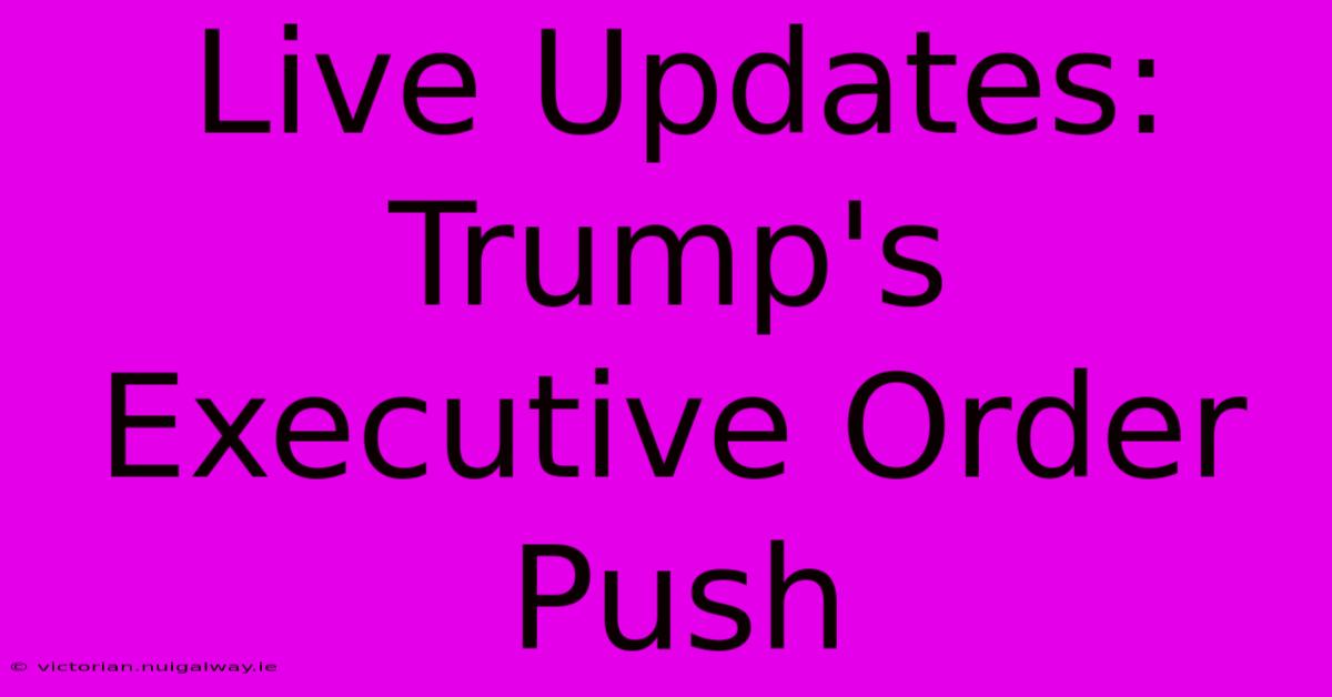 Live Updates: Trump's Executive Order Push