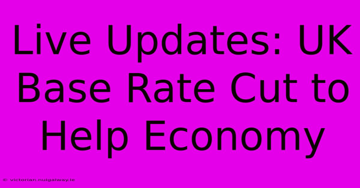 Live Updates: UK Base Rate Cut To Help Economy