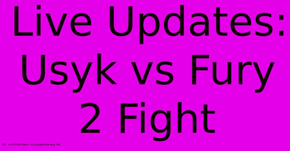 Live Updates: Usyk Vs Fury 2 Fight