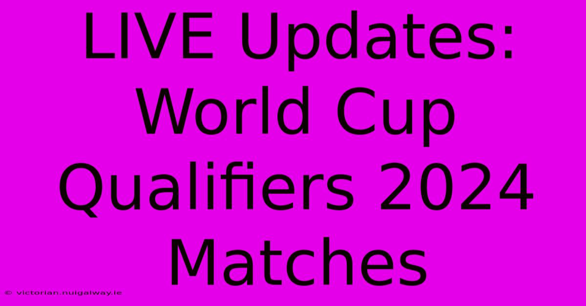 LIVE Updates: World Cup Qualifiers 2024 Matches 