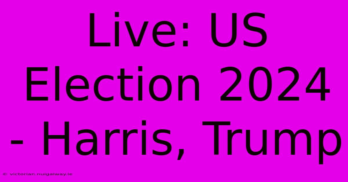 Live: US Election 2024 - Harris, Trump