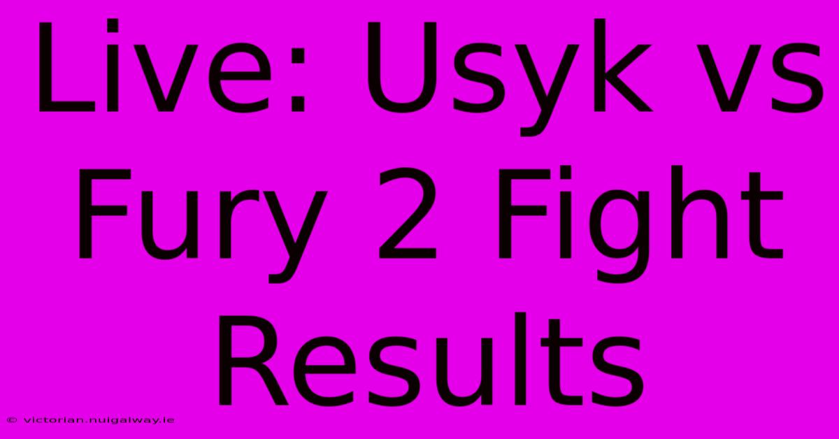 Live: Usyk Vs Fury 2 Fight Results