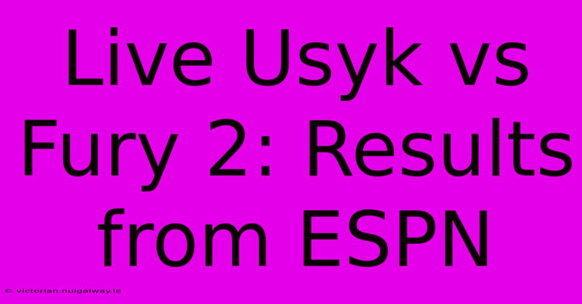 Live Usyk Vs Fury 2: Results From ESPN