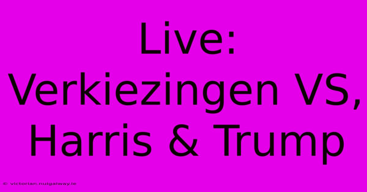 Live: Verkiezingen VS, Harris & Trump