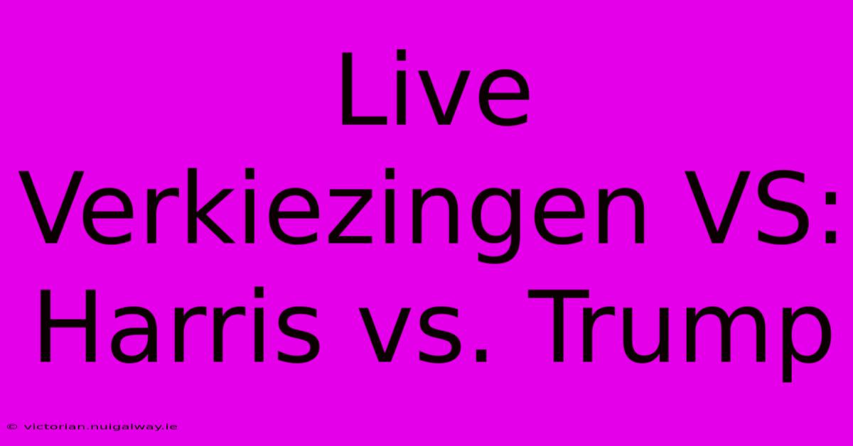 Live Verkiezingen VS: Harris Vs. Trump