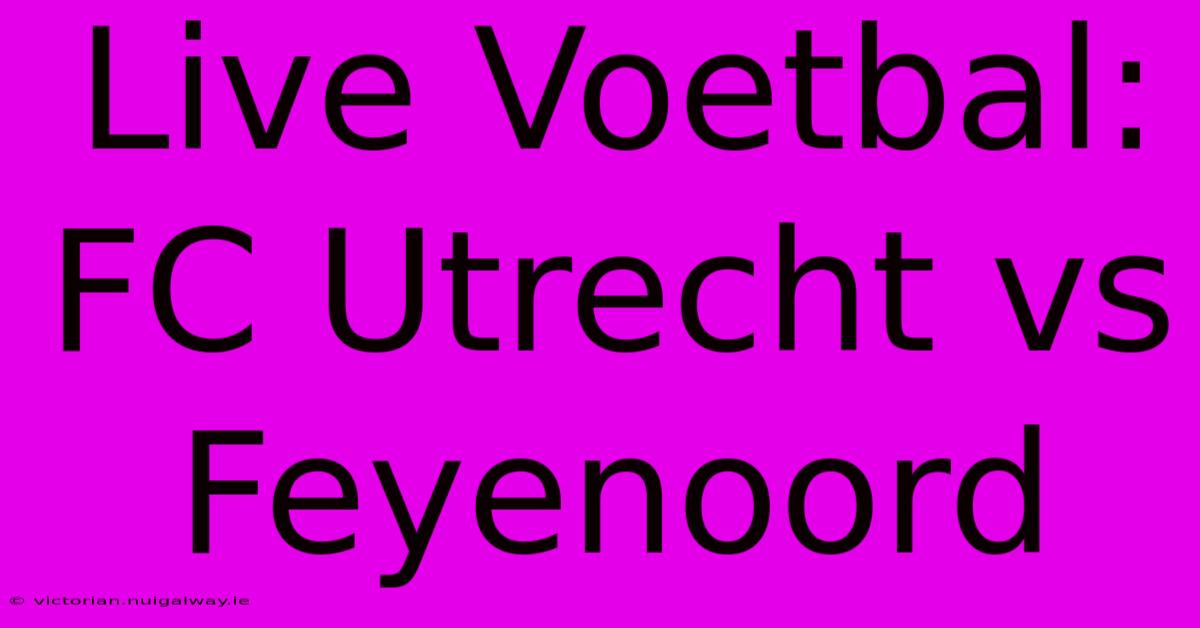 Live Voetbal: FC Utrecht Vs Feyenoord 