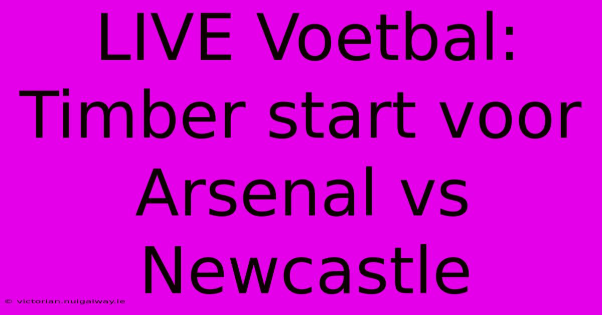 LIVE Voetbal: Timber Start Voor Arsenal Vs Newcastle 