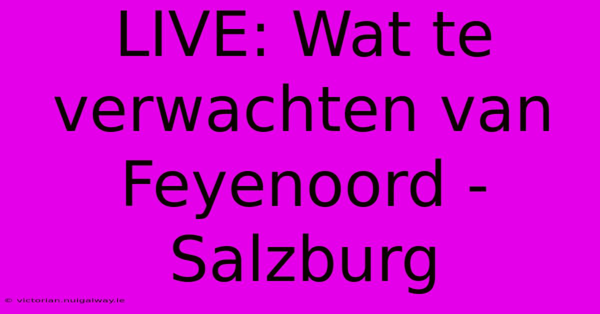 LIVE: Wat Te Verwachten Van Feyenoord - Salzburg 