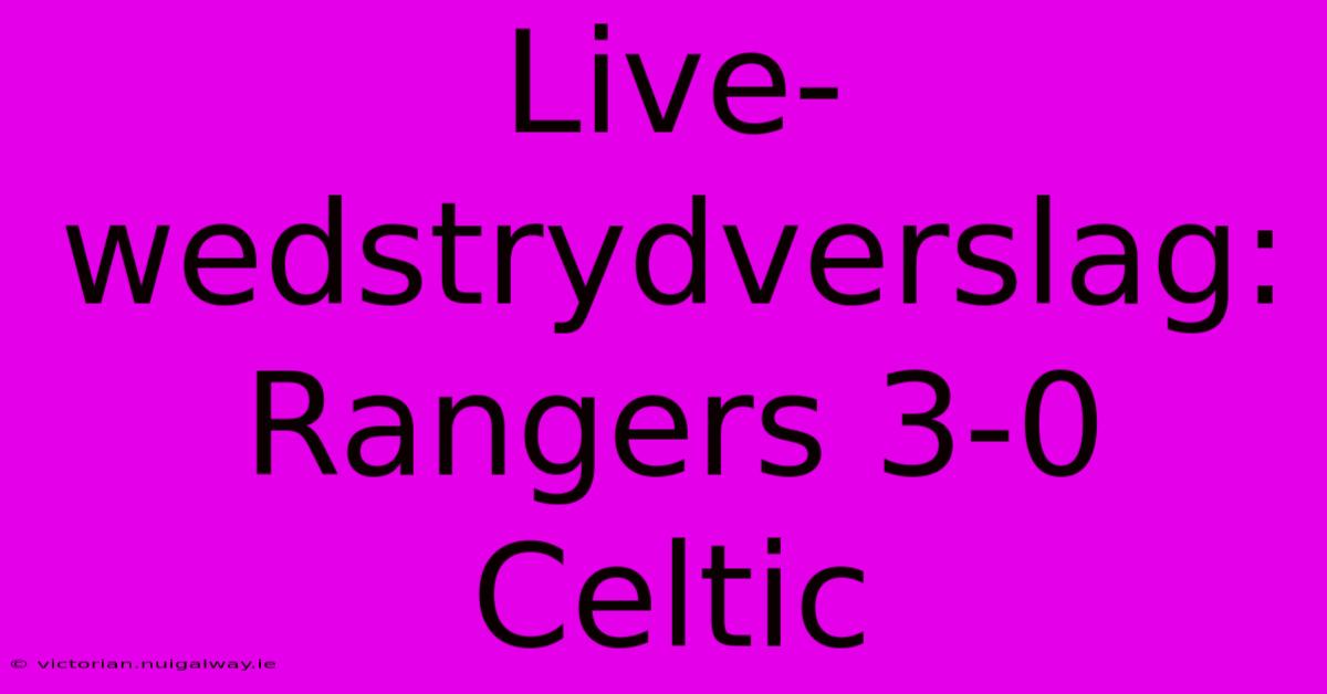 Live-wedstrydverslag: Rangers 3-0 Celtic