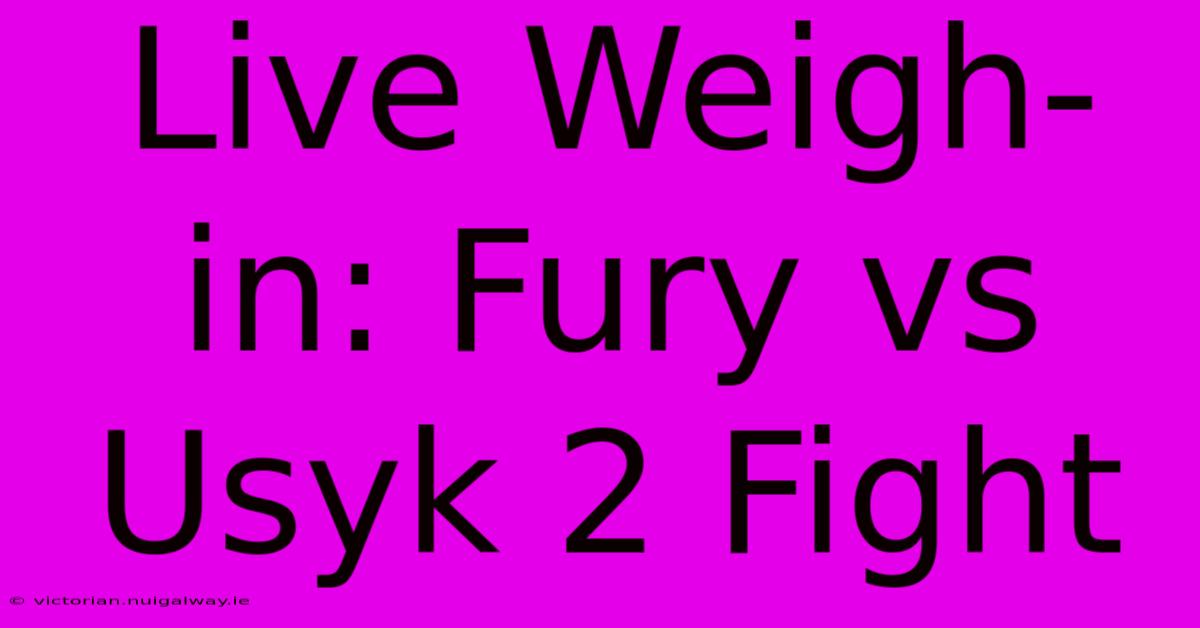 Live Weigh-in: Fury Vs Usyk 2 Fight