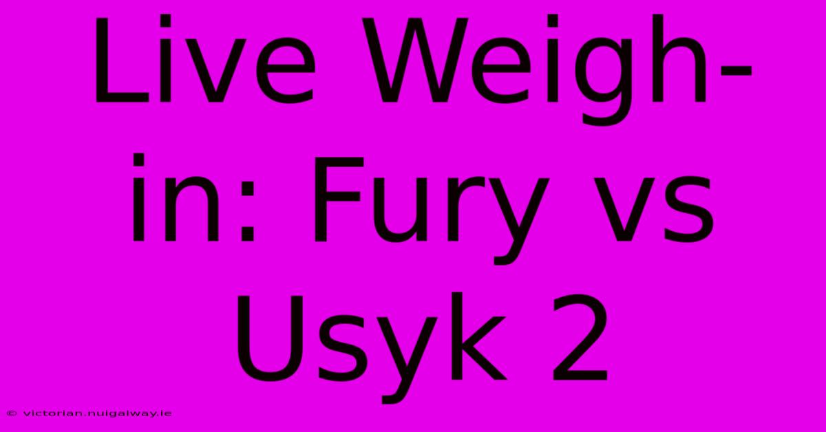 Live Weigh-in: Fury Vs Usyk 2