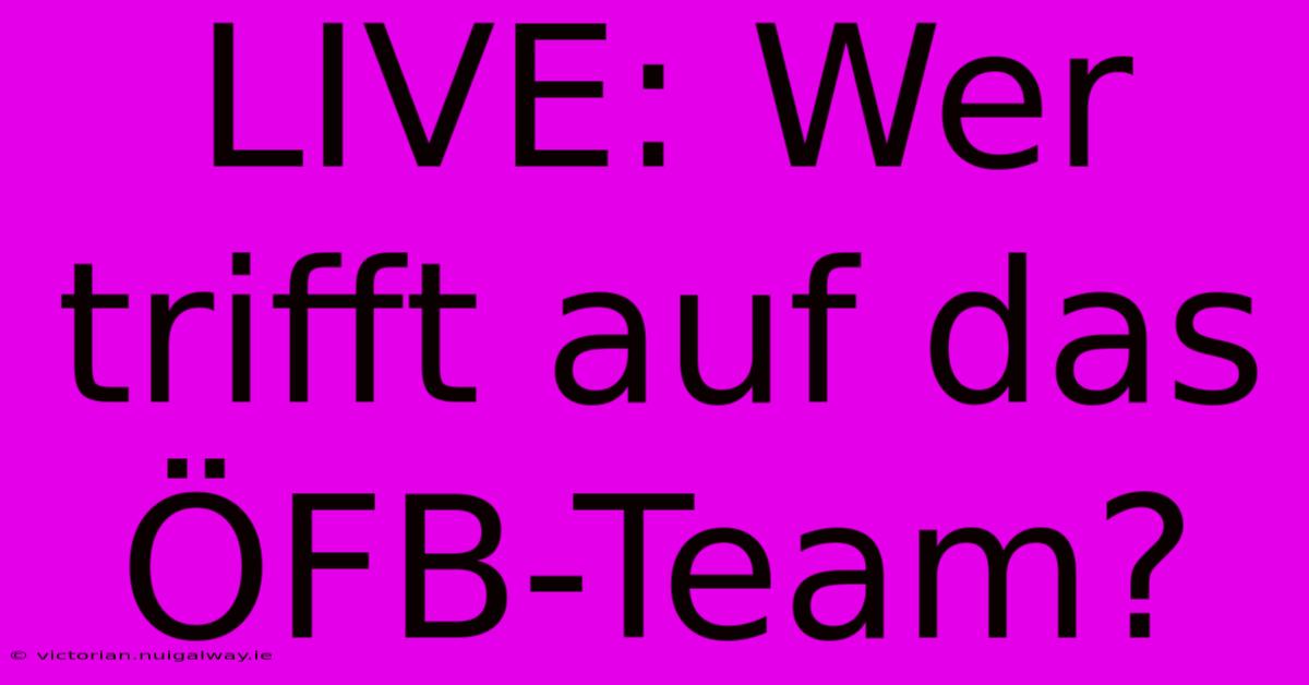 LIVE: Wer Trifft Auf Das ÖFB-Team?