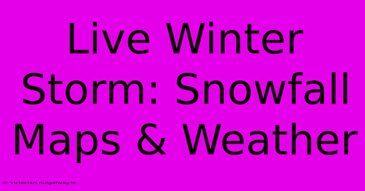 Live Winter Storm: Snowfall Maps & Weather