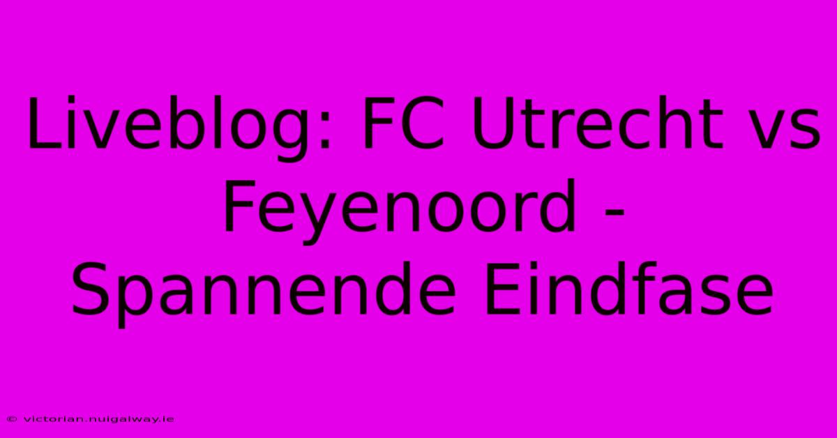 Liveblog: FC Utrecht Vs Feyenoord - Spannende Eindfase