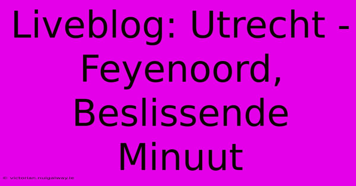 Liveblog: Utrecht - Feyenoord, Beslissende Minuut