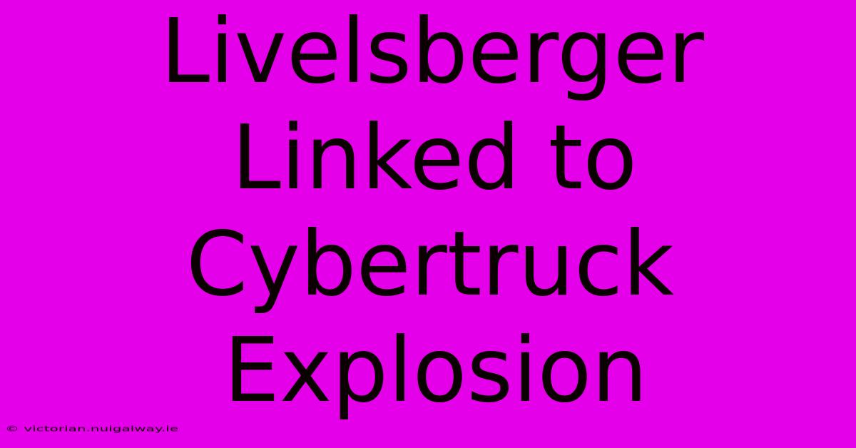 Livelsberger Linked To Cybertruck Explosion