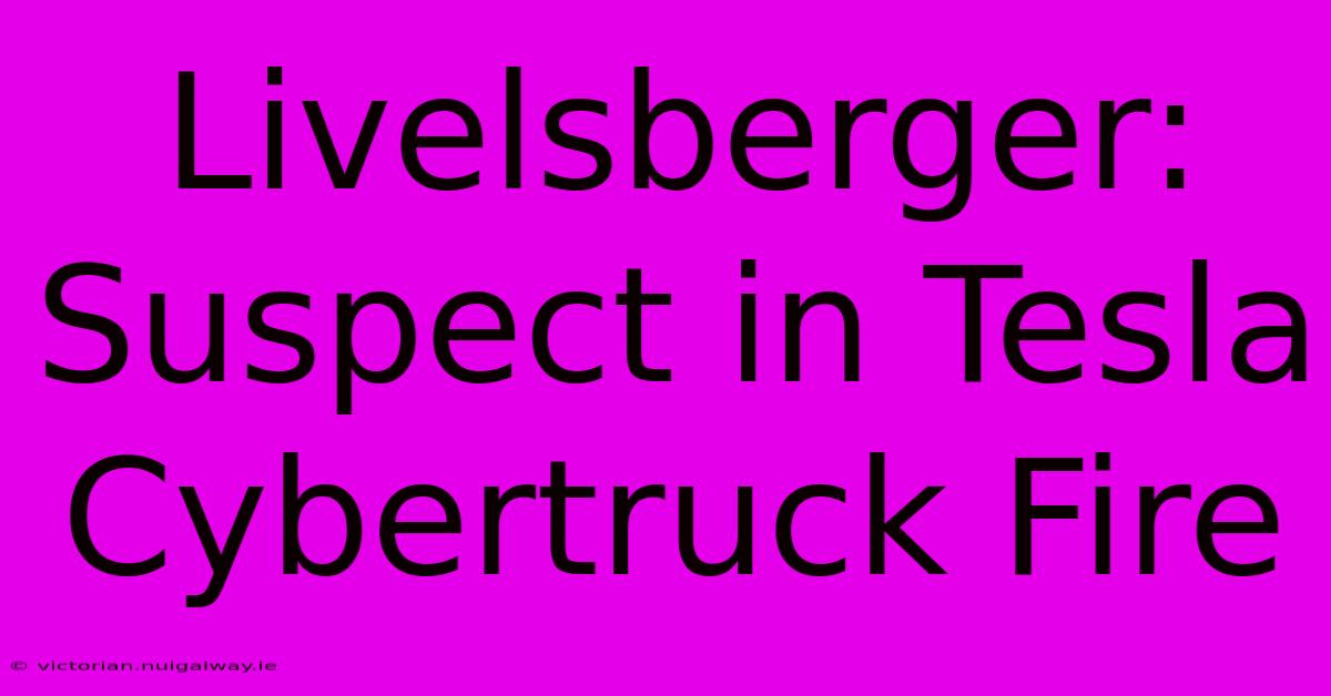 Livelsberger: Suspect In Tesla Cybertruck Fire