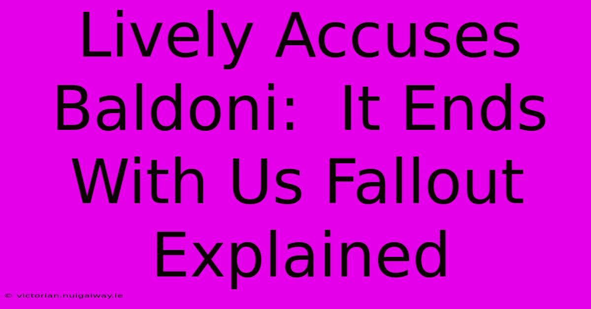 Lively Accuses Baldoni:  It Ends With Us Fallout Explained