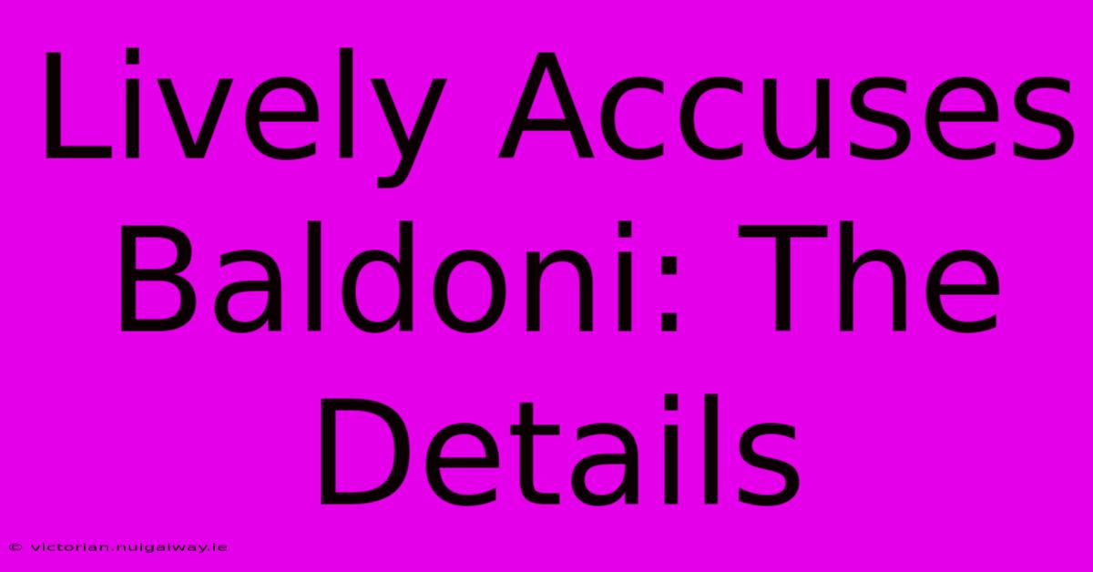 Lively Accuses Baldoni: The Details