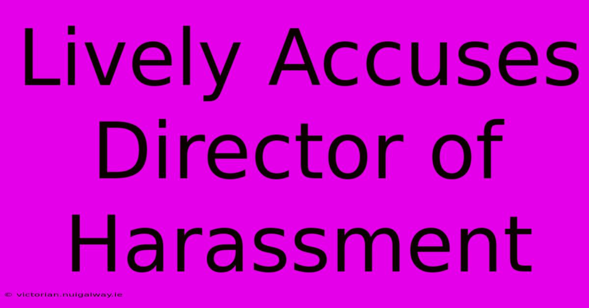 Lively Accuses Director Of Harassment