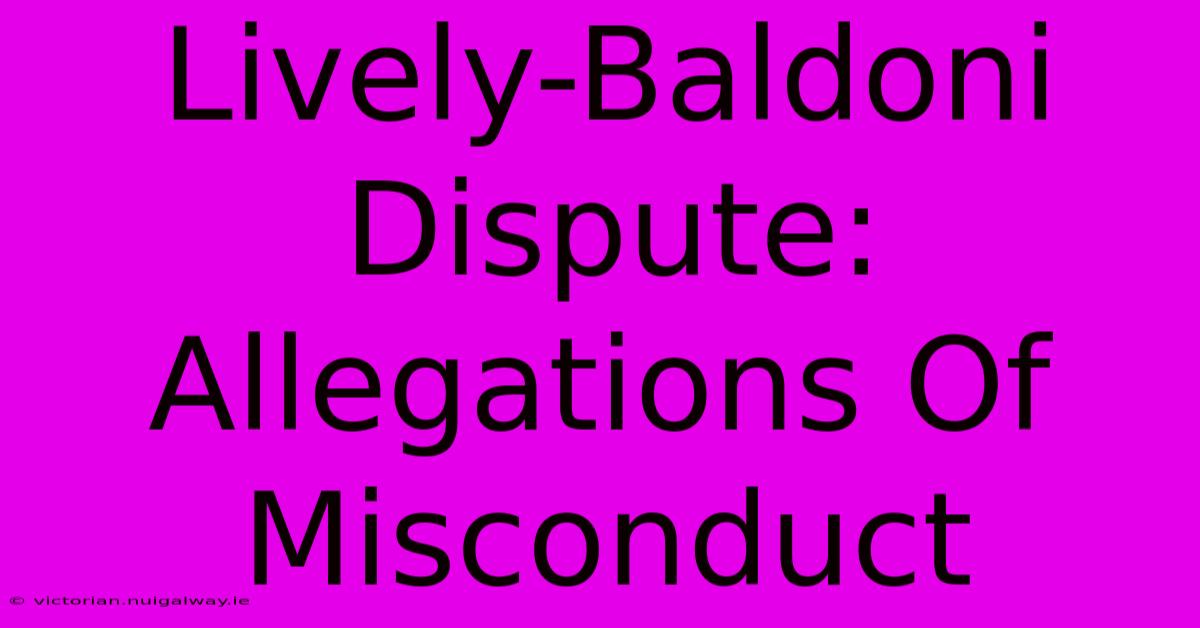 Lively-Baldoni Dispute: Allegations Of Misconduct