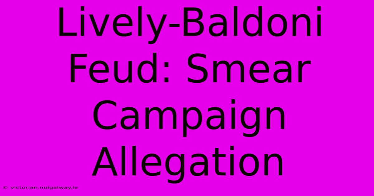 Lively-Baldoni Feud: Smear Campaign Allegation