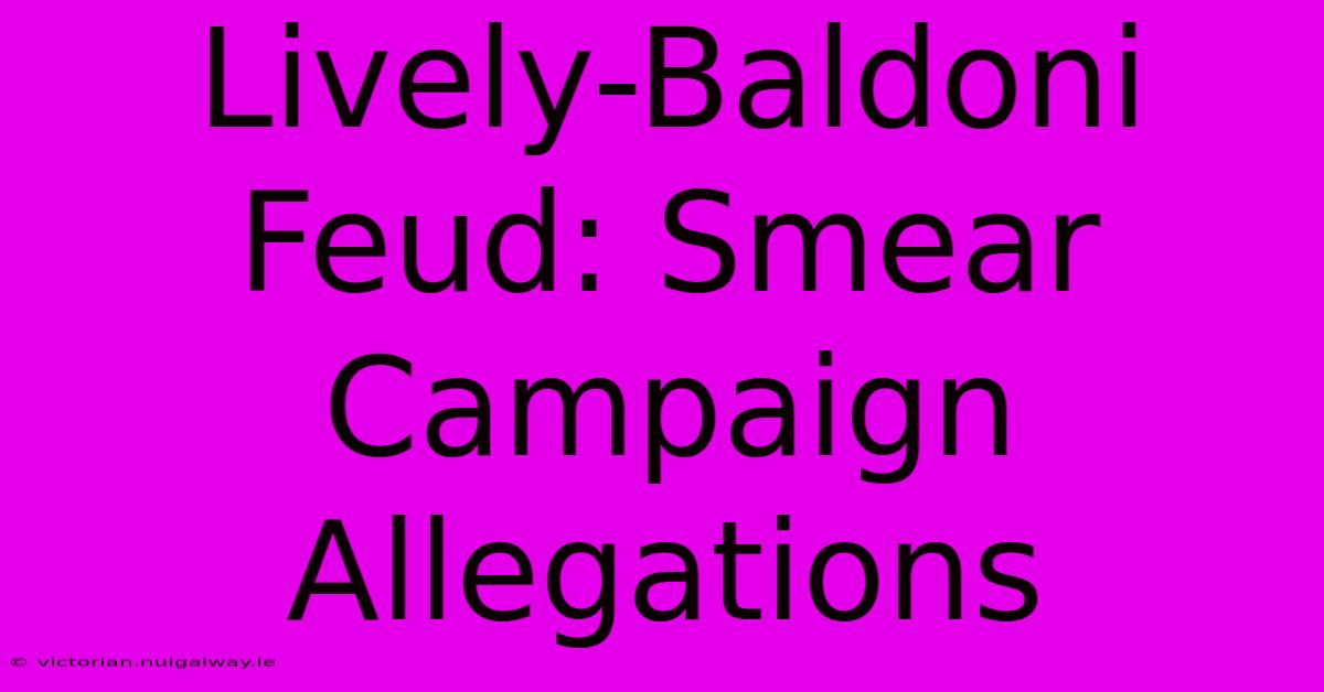 Lively-Baldoni Feud: Smear Campaign Allegations