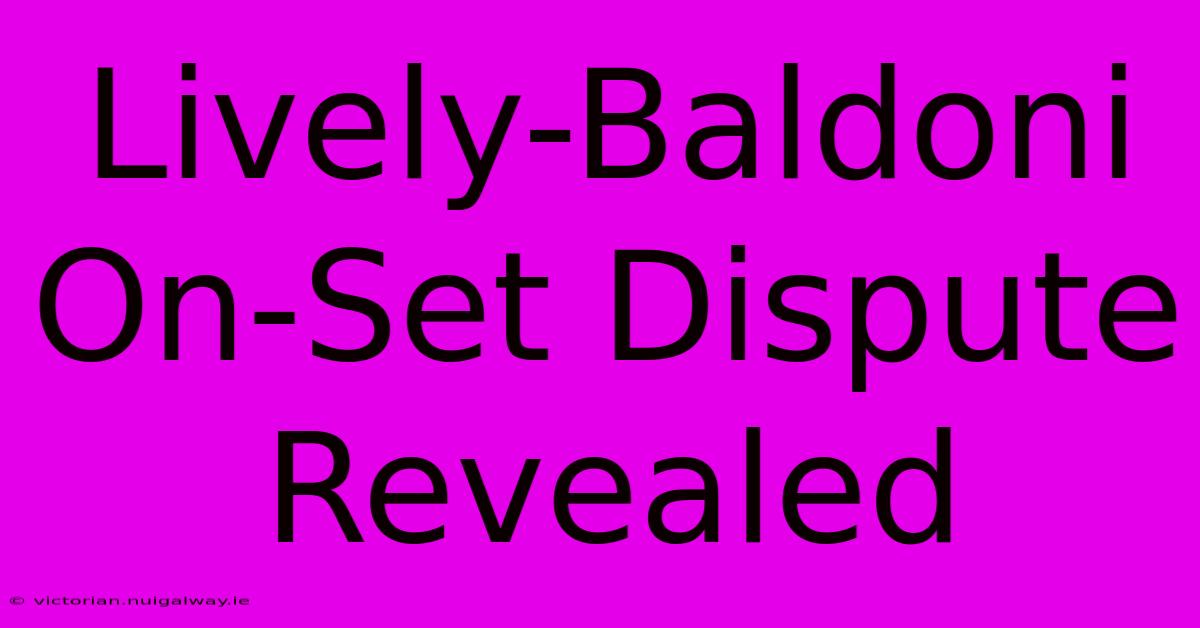 Lively-Baldoni On-Set Dispute Revealed