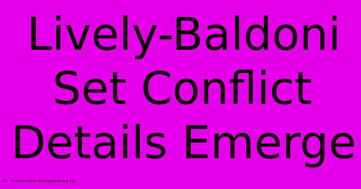 Lively-Baldoni Set Conflict Details Emerge