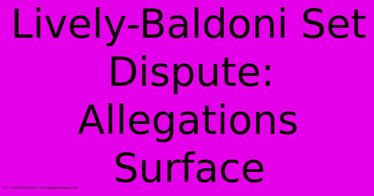 Lively-Baldoni Set Dispute: Allegations Surface