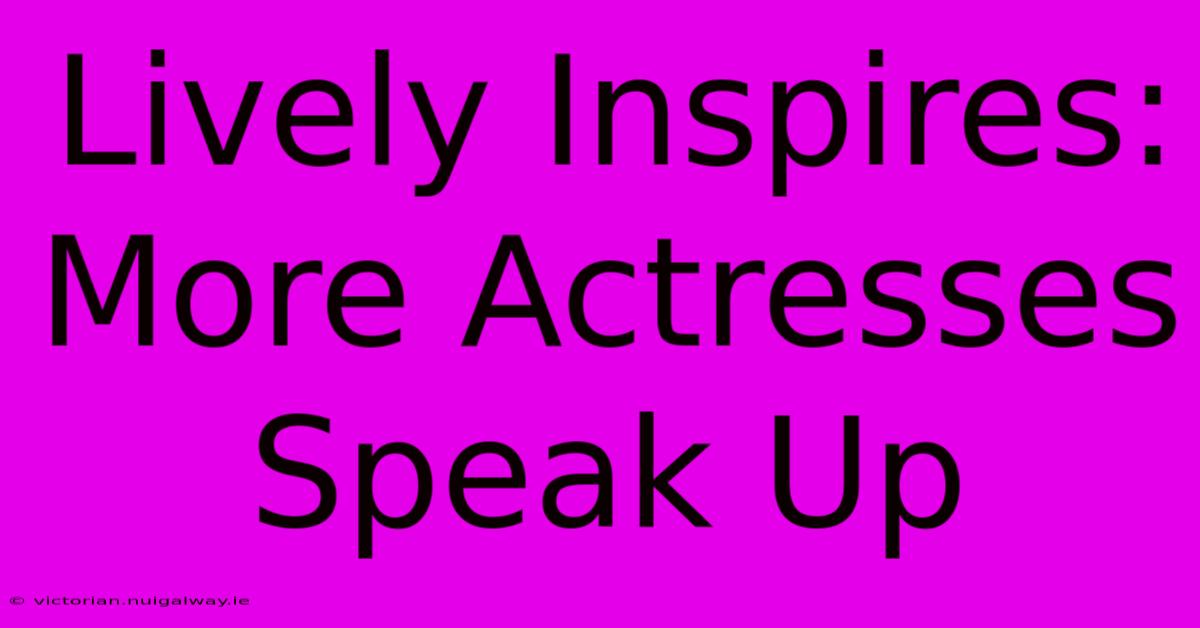 Lively Inspires: More Actresses Speak Up