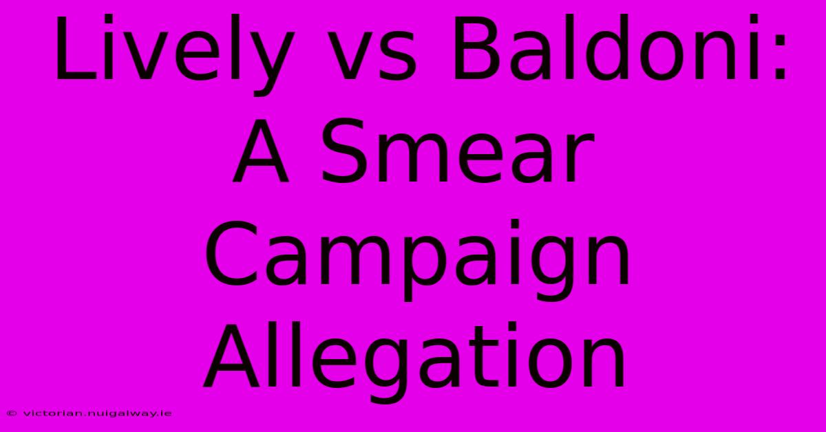 Lively Vs Baldoni: A Smear Campaign Allegation