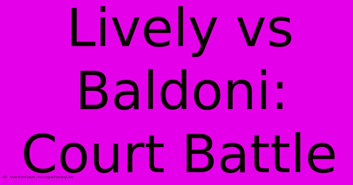 Lively Vs Baldoni: Court Battle