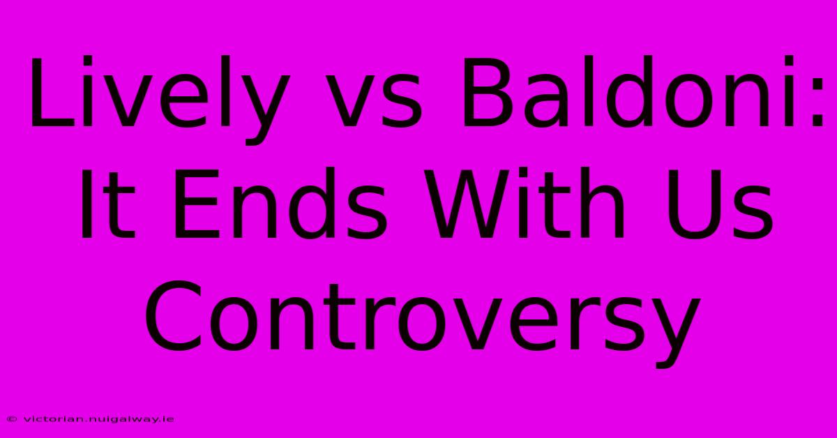 Lively Vs Baldoni: It Ends With Us Controversy